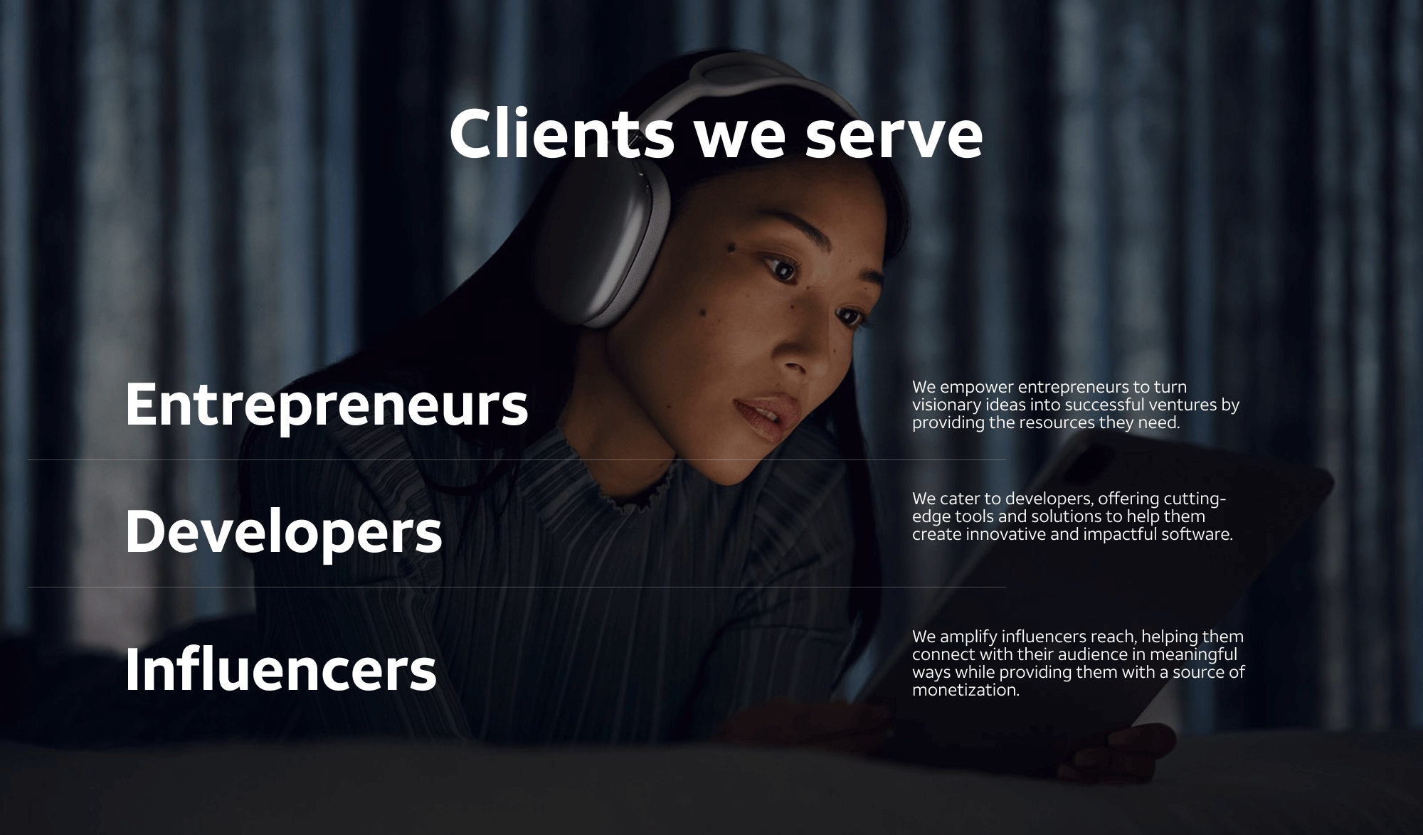 Woman using a computer - text reads "Clients we serve Entrepreneurs We empower entrepreneurs to turn visionary ideas into successful ventures by providing the resources they need. Developers We cater to developers, offering cutting-edge tools and solutions to help them create innovative and impactful software. Influencers We amplify influencers reach, helping them connect with their audience in meaningful ways while providing them with a source of monetization."